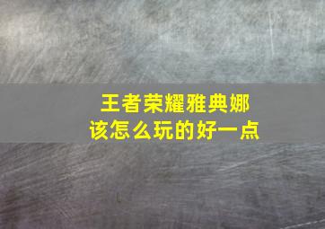 王者荣耀雅典娜该怎么玩的好一点