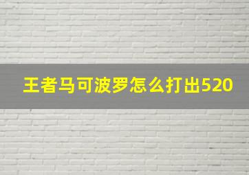 王者马可波罗怎么打出520