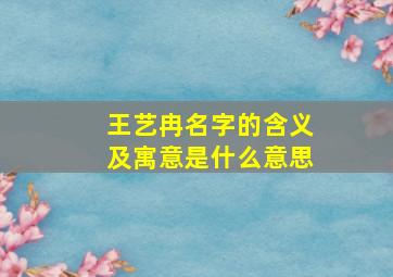 王艺冉名字的含义及寓意是什么意思