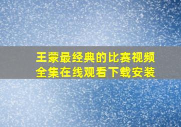 王蒙最经典的比赛视频全集在线观看下载安装