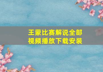 王蒙比赛解说全部视频播放下载安装