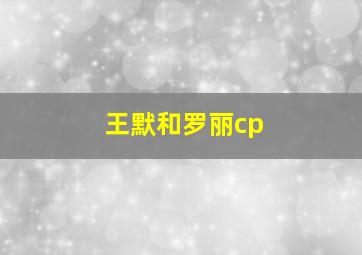 王默和罗丽cp