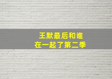 王默最后和谁在一起了第二季