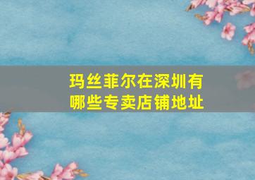 玛丝菲尔在深圳有哪些专卖店铺地址