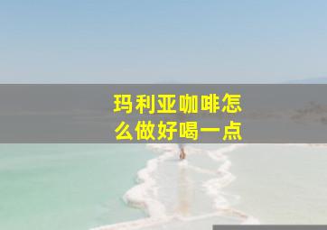 玛利亚咖啡怎么做好喝一点