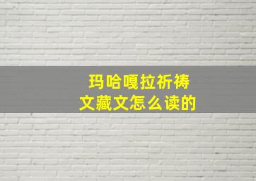 玛哈嘎拉祈祷文藏文怎么读的