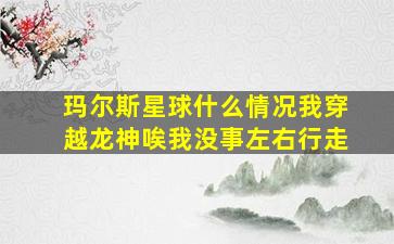 玛尔斯星球什么情况我穿越龙神唉我没事左右行走