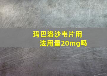 玛巴洛沙韦片用法用量20mg吗