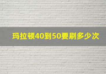 玛拉顿40到50要刷多少次