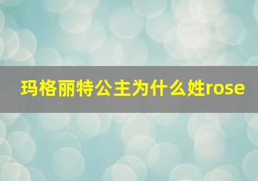 玛格丽特公主为什么姓rose