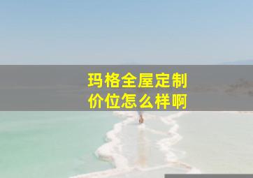 玛格全屋定制价位怎么样啊