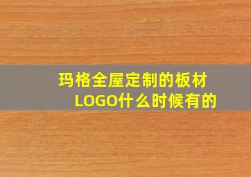 玛格全屋定制的板材LOGO什么时候有的