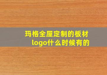 玛格全屋定制的板材logo什么时候有的