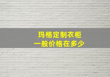 玛格定制衣柜一般价格在多少