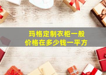 玛格定制衣柜一般价格在多少钱一平方