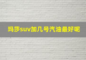 玛莎suv加几号汽油最好呢