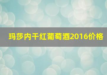 玛莎内干红葡萄酒2016价格