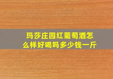 玛莎庄园红葡萄酒怎么样好喝吗多少钱一斤