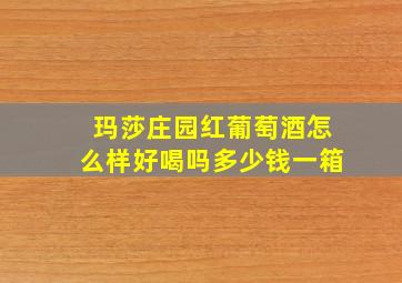 玛莎庄园红葡萄酒怎么样好喝吗多少钱一箱