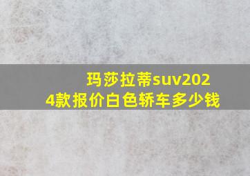 玛莎拉蒂suv2024款报价白色轿车多少钱