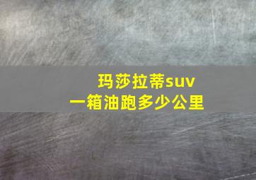 玛莎拉蒂suv一箱油跑多少公里