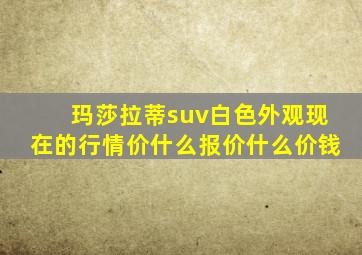 玛莎拉蒂suv白色外观现在的行情价什么报价什么价钱