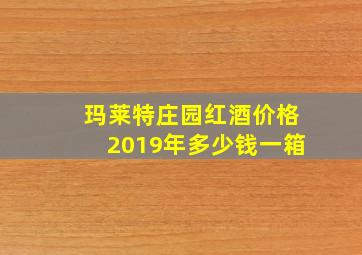 玛莱特庄园红酒价格2019年多少钱一箱