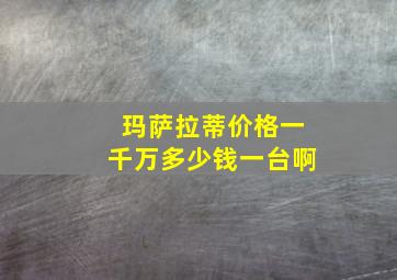 玛萨拉蒂价格一千万多少钱一台啊