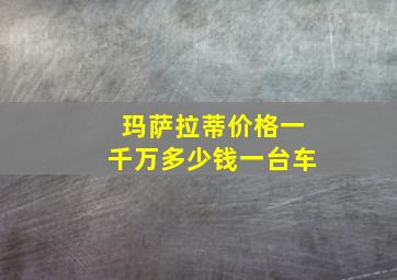 玛萨拉蒂价格一千万多少钱一台车