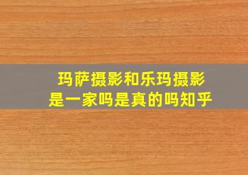 玛萨摄影和乐玛摄影是一家吗是真的吗知乎