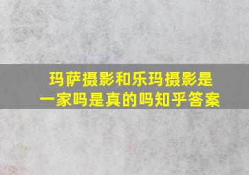 玛萨摄影和乐玛摄影是一家吗是真的吗知乎答案