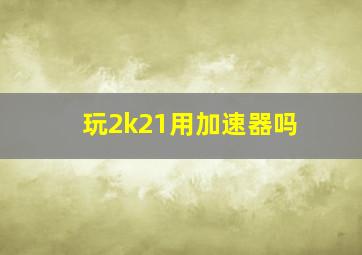 玩2k21用加速器吗