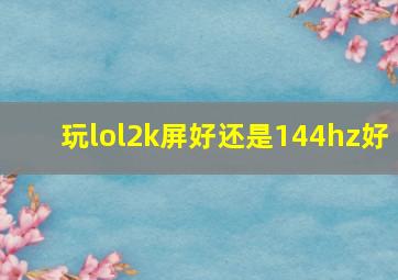 玩lol2k屏好还是144hz好