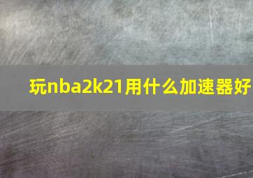 玩nba2k21用什么加速器好