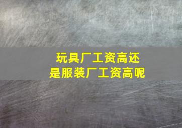 玩具厂工资高还是服装厂工资高呢