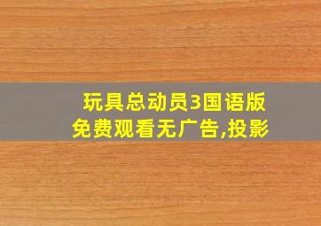 玩具总动员3国语版免费观看无广告,投影