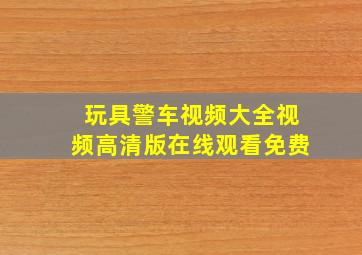 玩具警车视频大全视频高清版在线观看免费