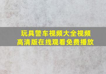 玩具警车视频大全视频高清版在线观看免费播放