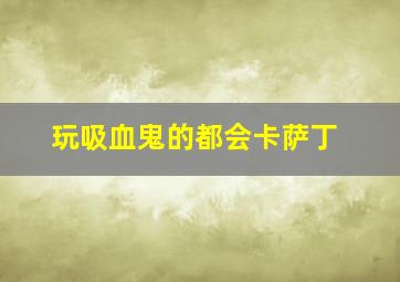 玩吸血鬼的都会卡萨丁