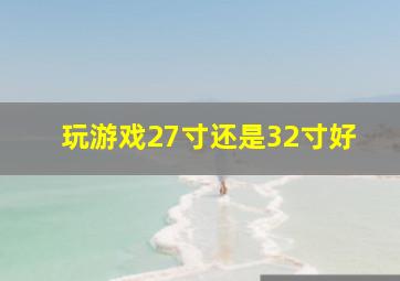 玩游戏27寸还是32寸好