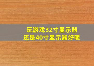 玩游戏32寸显示器还是40寸显示器好呢