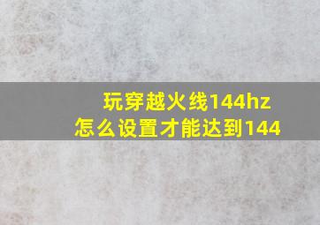 玩穿越火线144hz怎么设置才能达到144