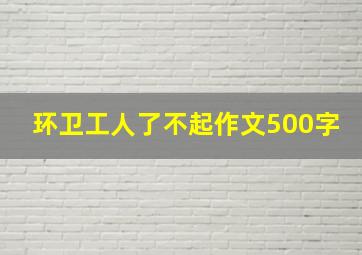 环卫工人了不起作文500字