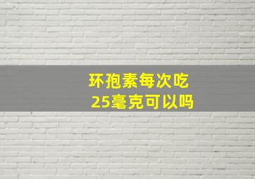 环孢素每次吃25毫克可以吗