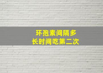 环孢素间隔多长时间吃第二次