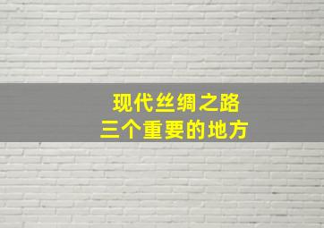 现代丝绸之路三个重要的地方