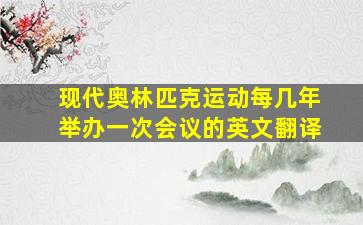 现代奥林匹克运动每几年举办一次会议的英文翻译