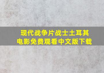 现代战争片战士土耳其电影免费观看中文版下载