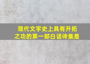 现代文学史上具有开拓之功的第一部白话诗集是