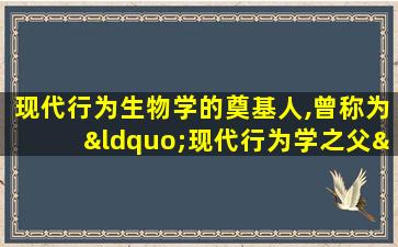 现代行为生物学的奠基人,曾称为“现代行为学之父”是